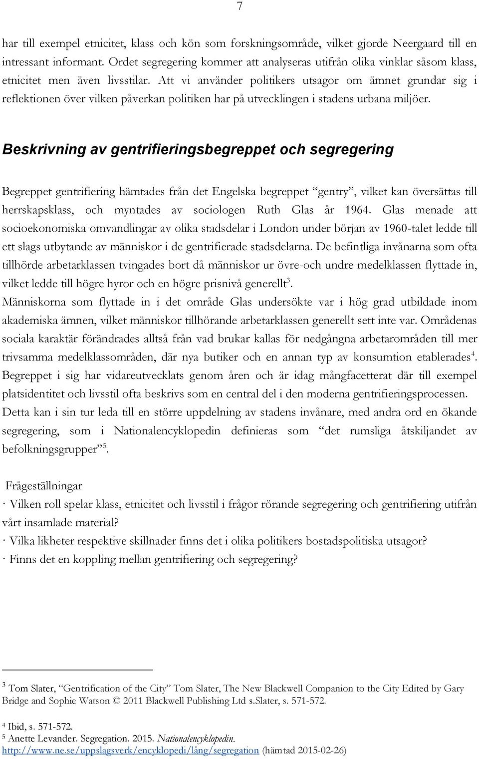 Att vi använder politikers utsagor om ämnet grundar sig i reflektionen över vilken påverkan politiken har på utvecklingen i stadens urbana miljöer.