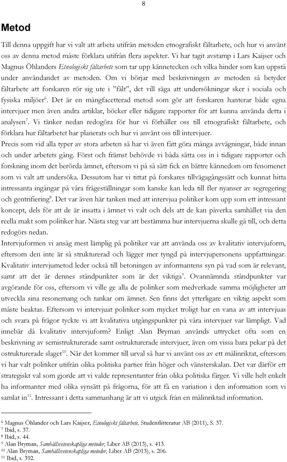 Om vi börjar med beskrivningen av metoden så betyder fältarbete att forskaren rör sig ute i fält, det vill säga att undersökningar sker i sociala och fysiska miljöer 6.