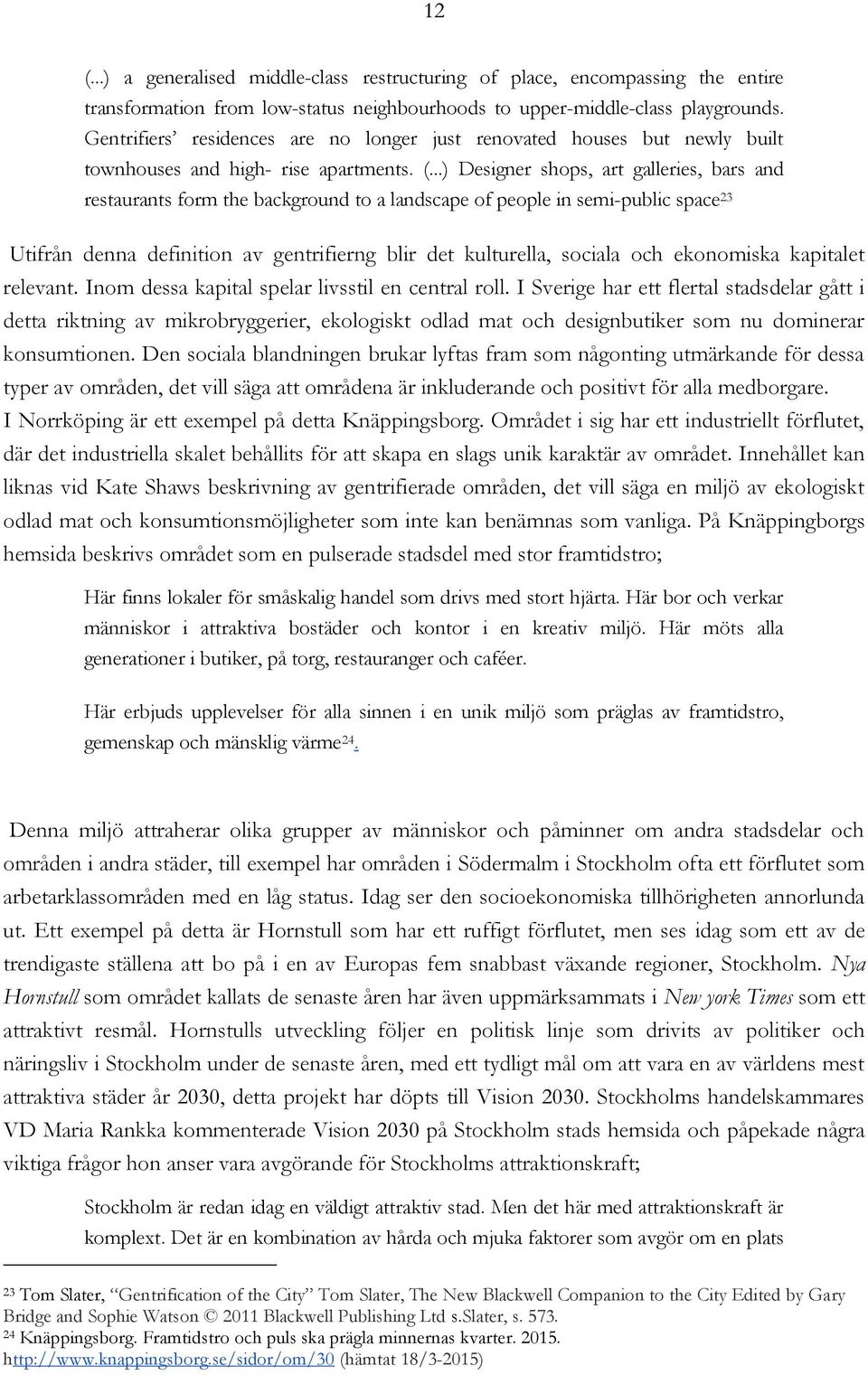 ..) Designer shops, art galleries, bars and restaurants form the background to a landscape of people in semi-public space 23 Utifrån denna definition av gentrifierng blir det kulturella, sociala och