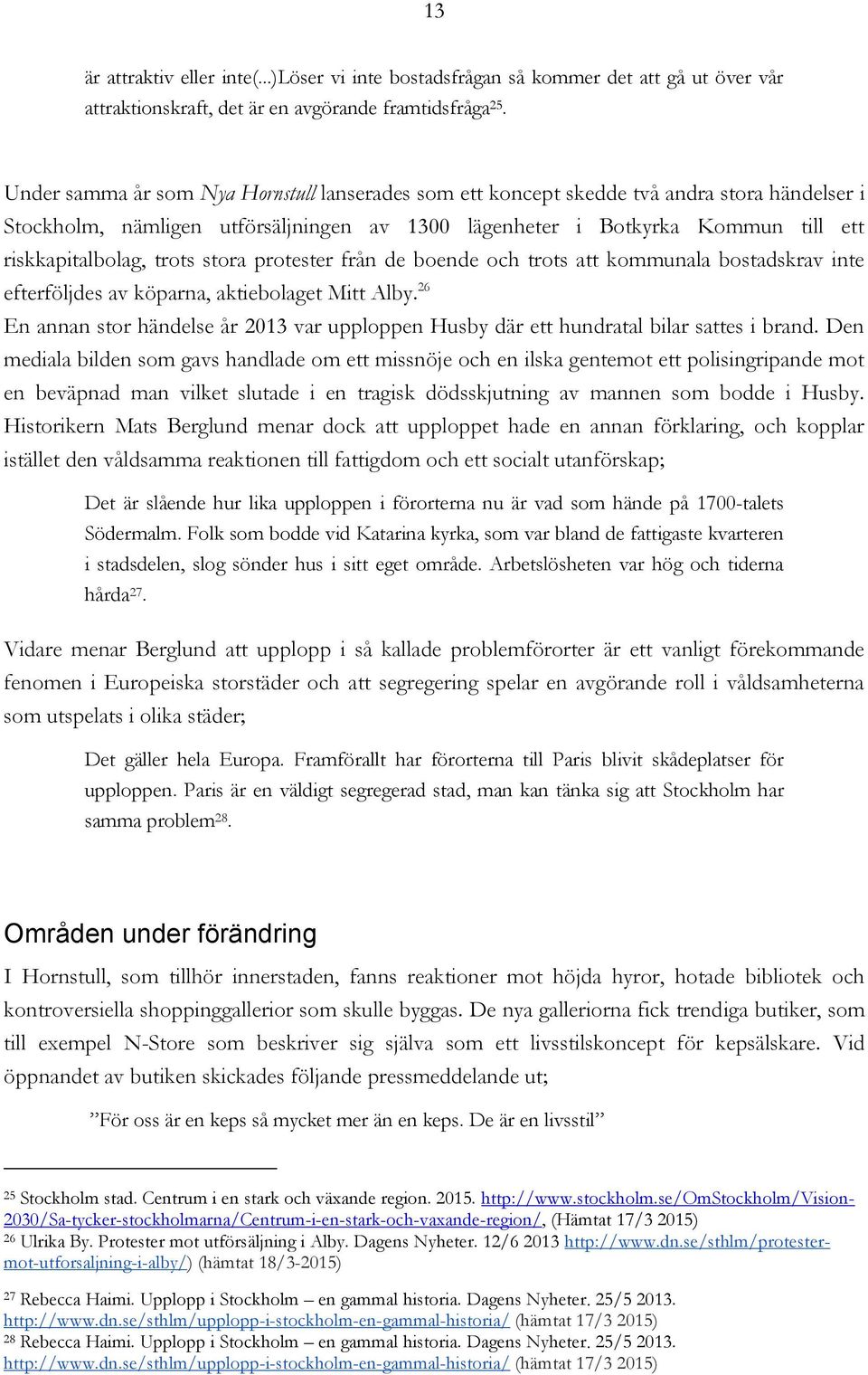 trots stora protester från de boende och trots att kommunala bostadskrav inte efterföljdes av köparna, aktiebolaget Mitt Alby.