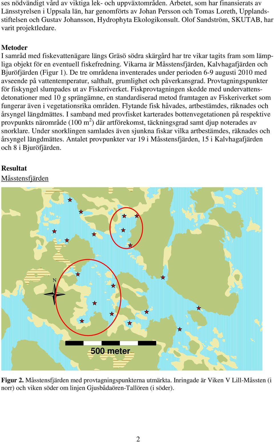 Olof Sandström, SKUTAB, har varit projektledare. Metoder I samråd med fiskevattenägare längs Gräsö södra skärgård har tre vikar tagits fram som lämpliga objekt för en eventuell fiskefredning.