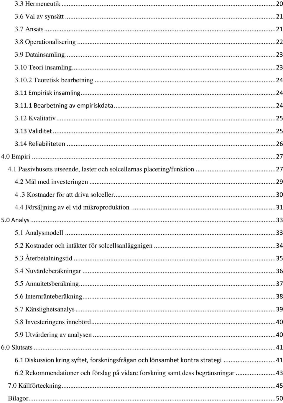 1 Passivhusets utseende, laster och solcellernas placering/funktion... 27 4.2 Mål med investeringen... 29 4.3 Kostnader för att driva solceller... 30 4.4 Försäljning av el vid mikroproduktion... 31 5.