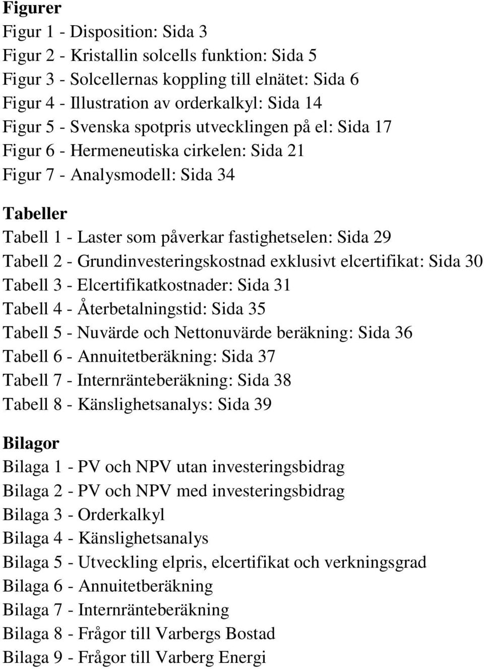 Grundinvesteringskostnad exklusivt elcertifikat: Sida 30 Tabell 3 - Elcertifikatkostnader: Sida 31 Tabell 4 - Återbetalningstid: Sida 35 Tabell 5 - Nuvärde och Nettonuvärde beräkning: Sida 36 Tabell