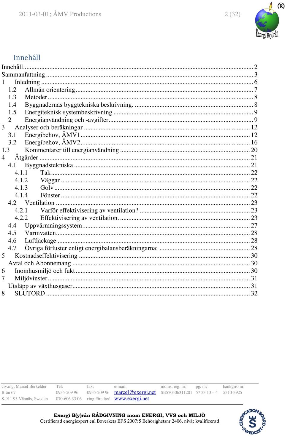 1 Byggnadstekniska... 21 4.1.1 Tak... 22 4.1.2 Väggar... 22 4.1.3 Golv... 22 4.1.4 Fönster... 22 4.2 Ventilation... 23 4.2.1 Varför effektivisering av ventilation?... 23 4.2.2 Effektivisering av ventilation.
