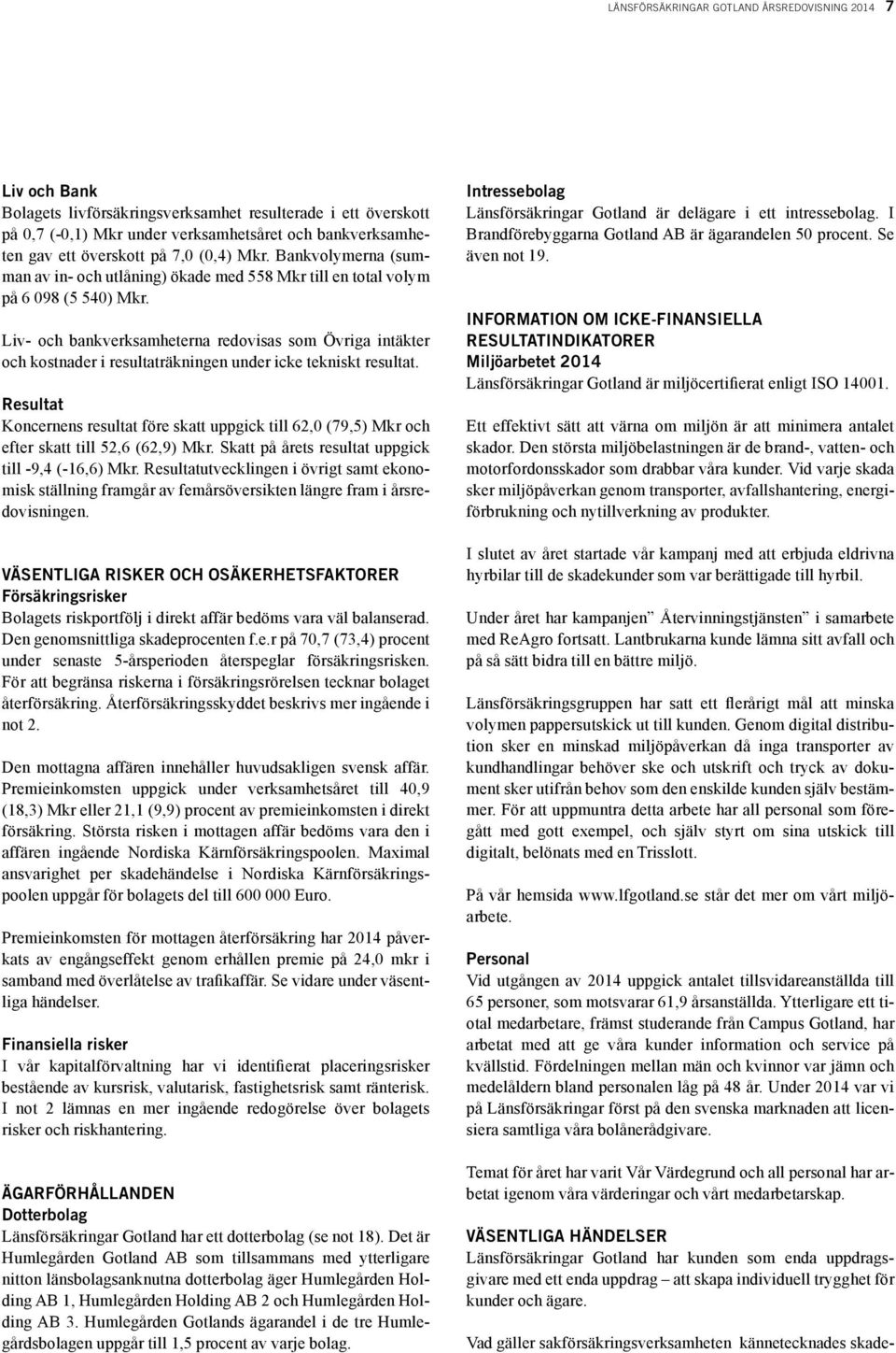 Liv- och bankverksamheterna redovisas som Övriga intäkter och kostnader i resultaträkningen under icke tekniskt resultat.