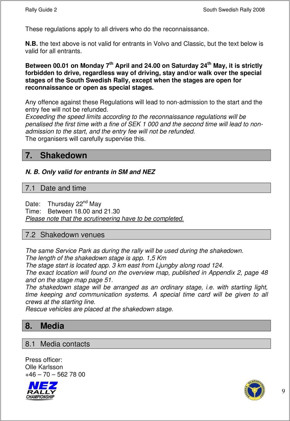 00 on Saturday 24 th May, it is strictly forbidden to drive, regardless way of driving, stay and/or walk over the special stages of the South Swedish Rally, except when the stages are open for