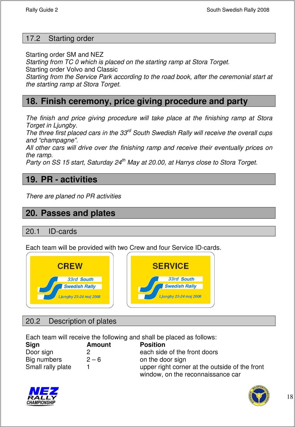 Finish ceremony, price giving procedure and party The finish and price giving procedure will take place at the finishing ramp at Stora Torget in Ljungby.