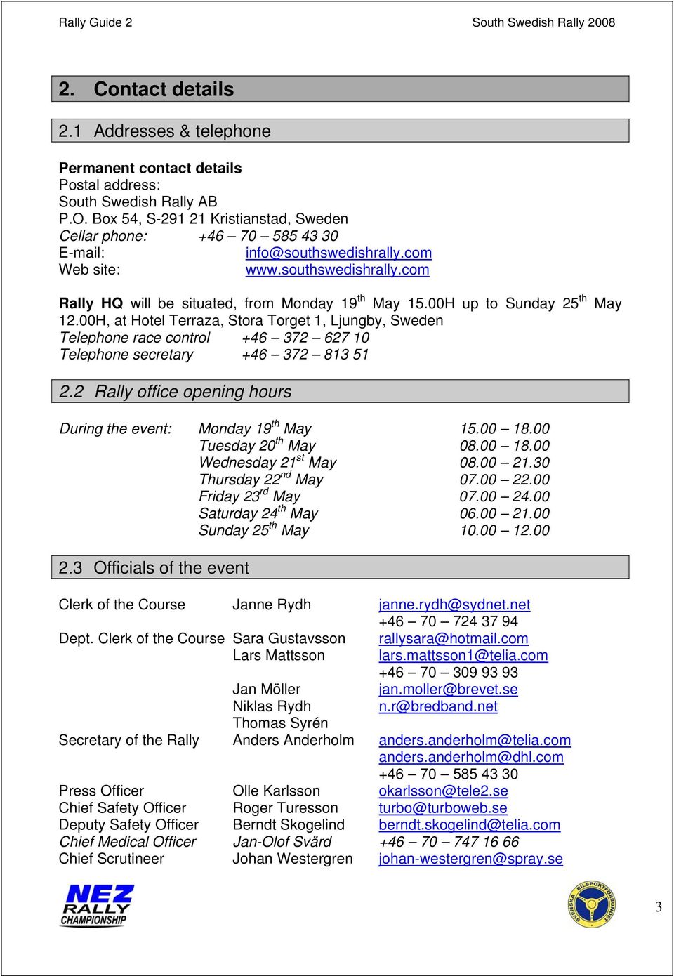 00H up to Sunday 25 th May 12.00H, at Hotel Terraza, Stora Torget 1, Ljungby, Sweden Telephone race control +46 372 627 10 Telephone secretary +46 372 813 51 2.