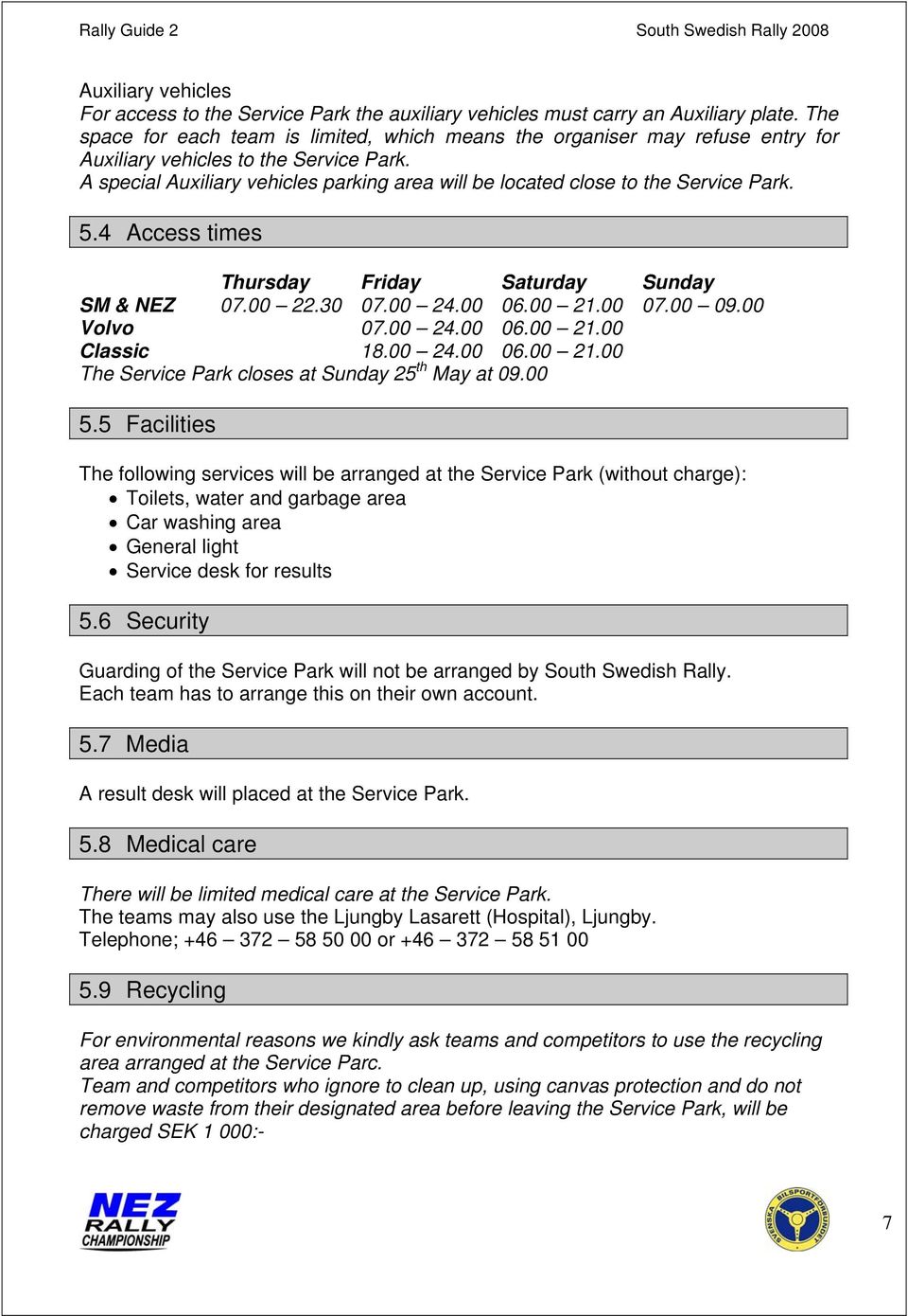 A special Auxiliary vehicles parking area will be located close to the Service Park. 5.4 Access times Thursday Friday Saturday Sunday SM & NEZ 07.00 22.30 07.00 24.00 06.00 21.00 07.00 09.00 Volvo 07.