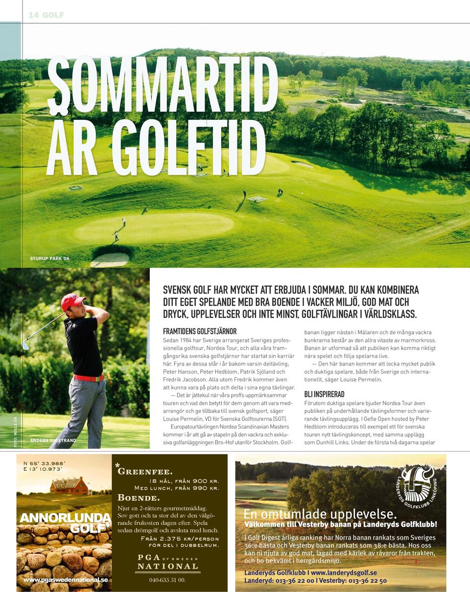 framtidens golfstjärnor Sedan 1984 har Sverige arrangerat Sveriges professionella golftour, Nordea Tour, och alla våra framgångsrika svenska golfstjärnor har startat sin karriär här.