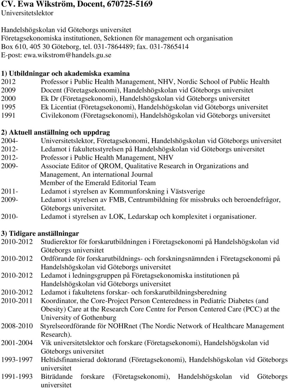 se 1) Utbildningar och akademiska examina 2012 Professor i Public Health Management, NHV, Nordic School of Public Health 2009 Docent (Företagsekonomi), Handelshögskolan vid Göteborgs 2000 Ek Dr