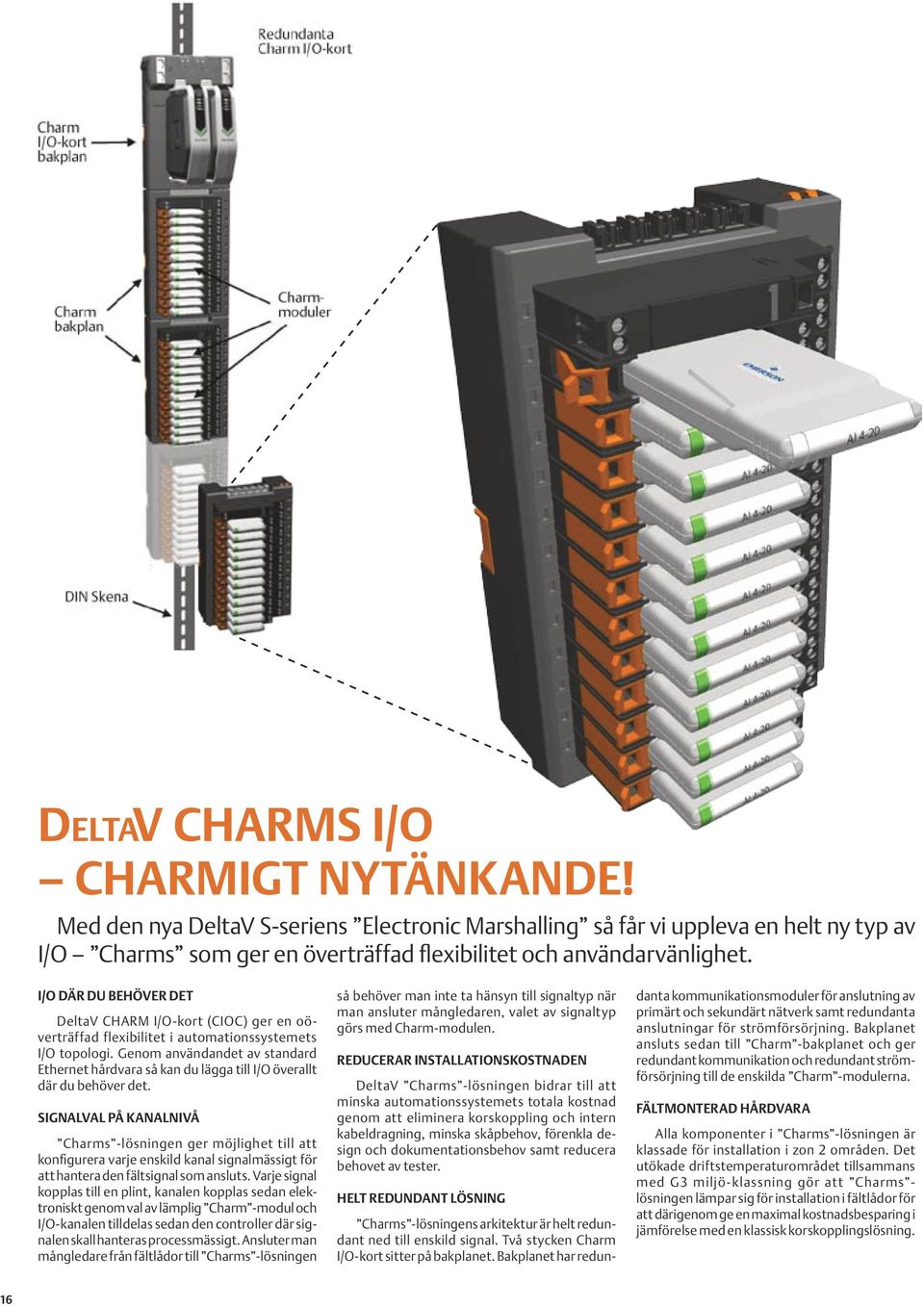 Genom användandet av standard Ethernet hårdvara så kan du lägga till I/O överallt där du behöver det.