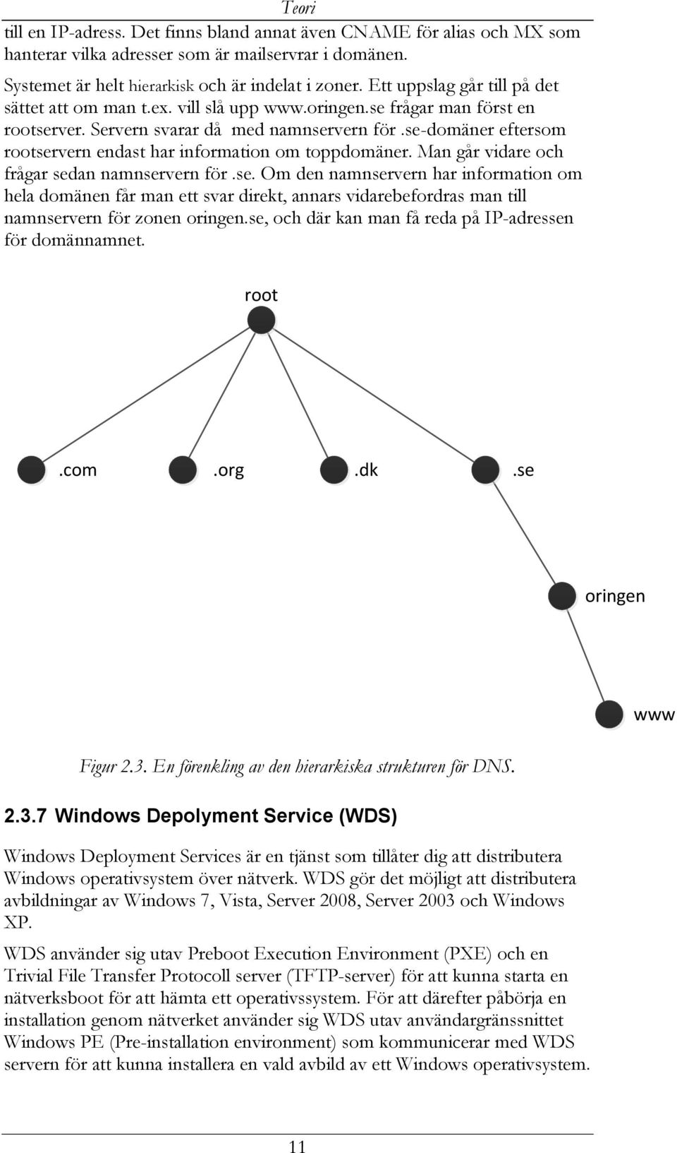 se-domäner eftersom rootservern endast har information om toppdomäner. Man går vidare och frågar sedan namnservern för.se. Om den namnservern har information om hela domänen får man ett svar direkt, annars vidarebefordras man till namnservern för zonen oringen.