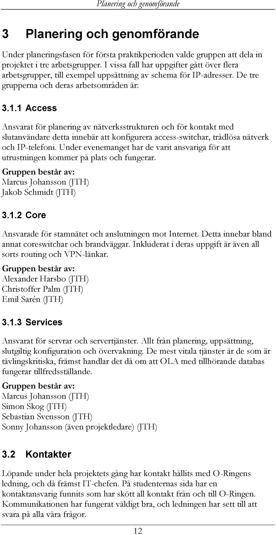 1 Access Ansvarat för planering av nätverksstrukturen och för kontakt med slutanvändare detta innebär att konfigurera access-switchar, trådlösa nätverk och IP-telefoni.