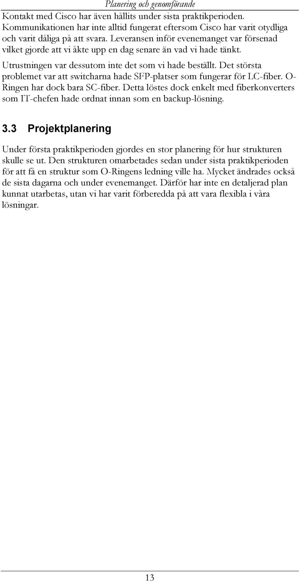 Det största problemet var att switcharna hade SFP-platser som fungerar för LC-fiber. O- Ringen har dock bara SC-fiber.