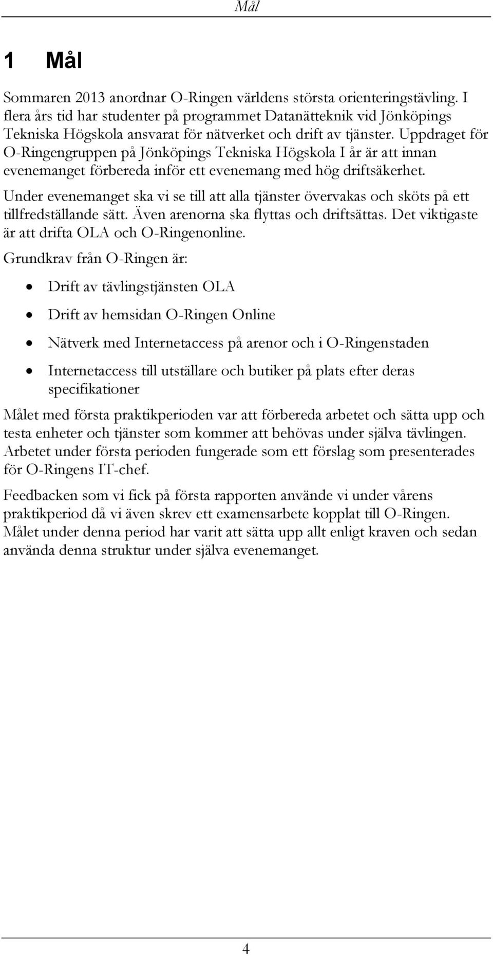 Uppdraget för O-Ringengruppen på Jönköpings Tekniska Högskola I år är att innan evenemanget förbereda inför ett evenemang med hög driftsäkerhet.