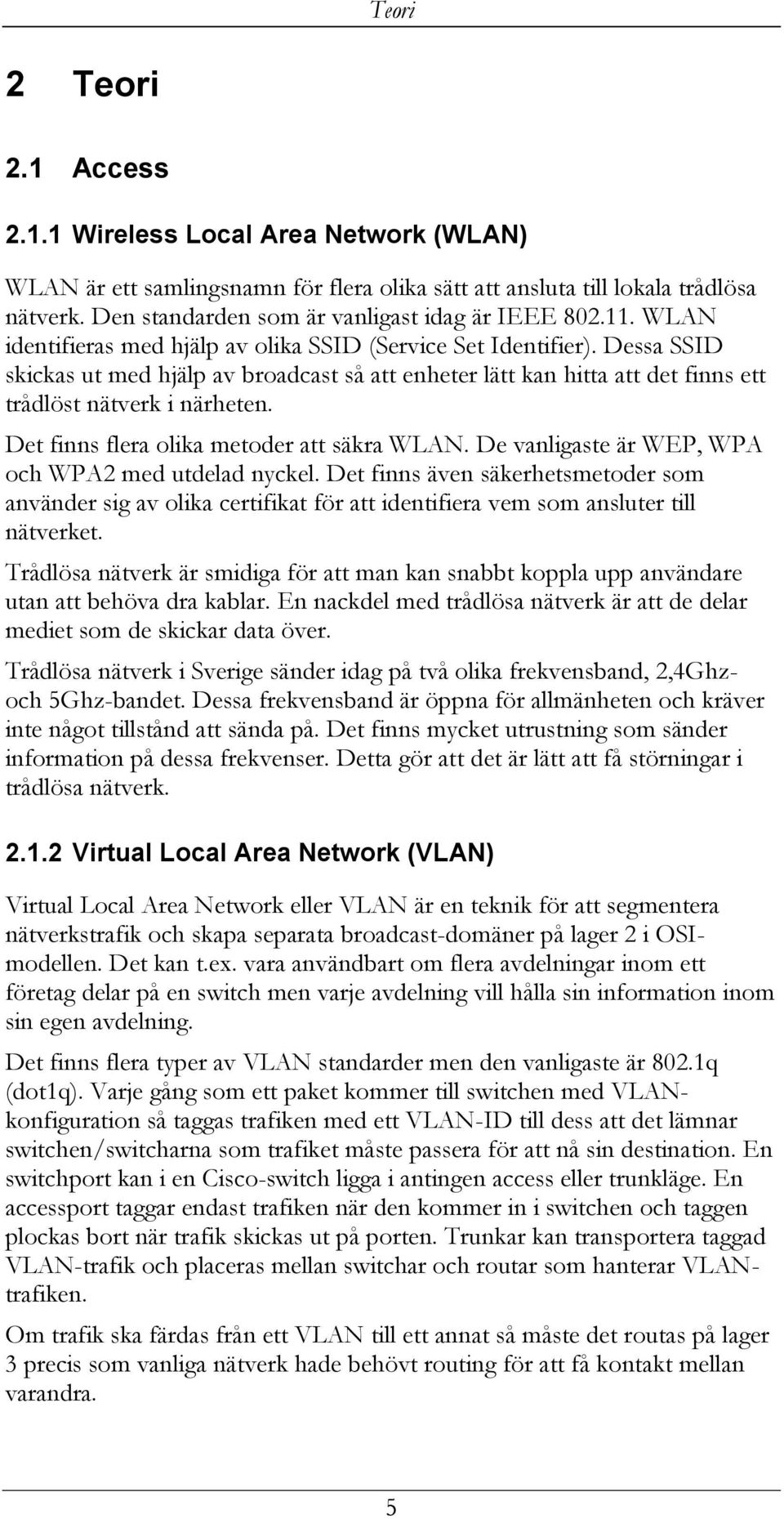 Dessa SSID skickas ut med hjälp av broadcast så att enheter lätt kan hitta att det finns ett trådlöst nätverk i närheten. Det finns flera olika metoder att säkra WLAN.