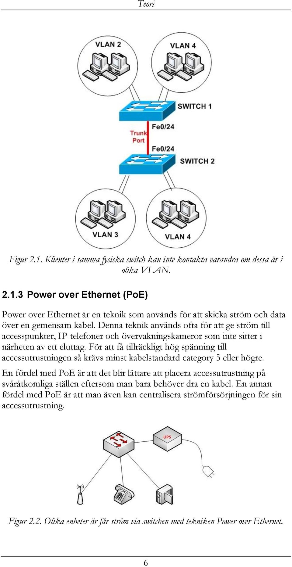 För att få tillräckligt hög spänning till accessutrustningen så krävs minst kabelstandard category 5 eller högre.