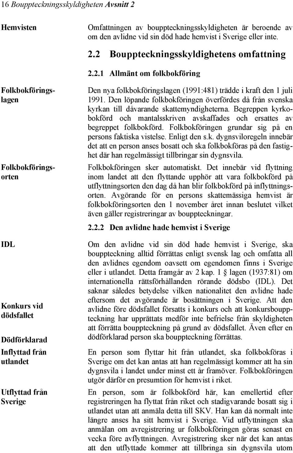 trädde i kraft den 1 juli 1991. Den löpande folkbokföringen överfördes då från svenska kyrkan till dåvarande skattemyndigheterna.