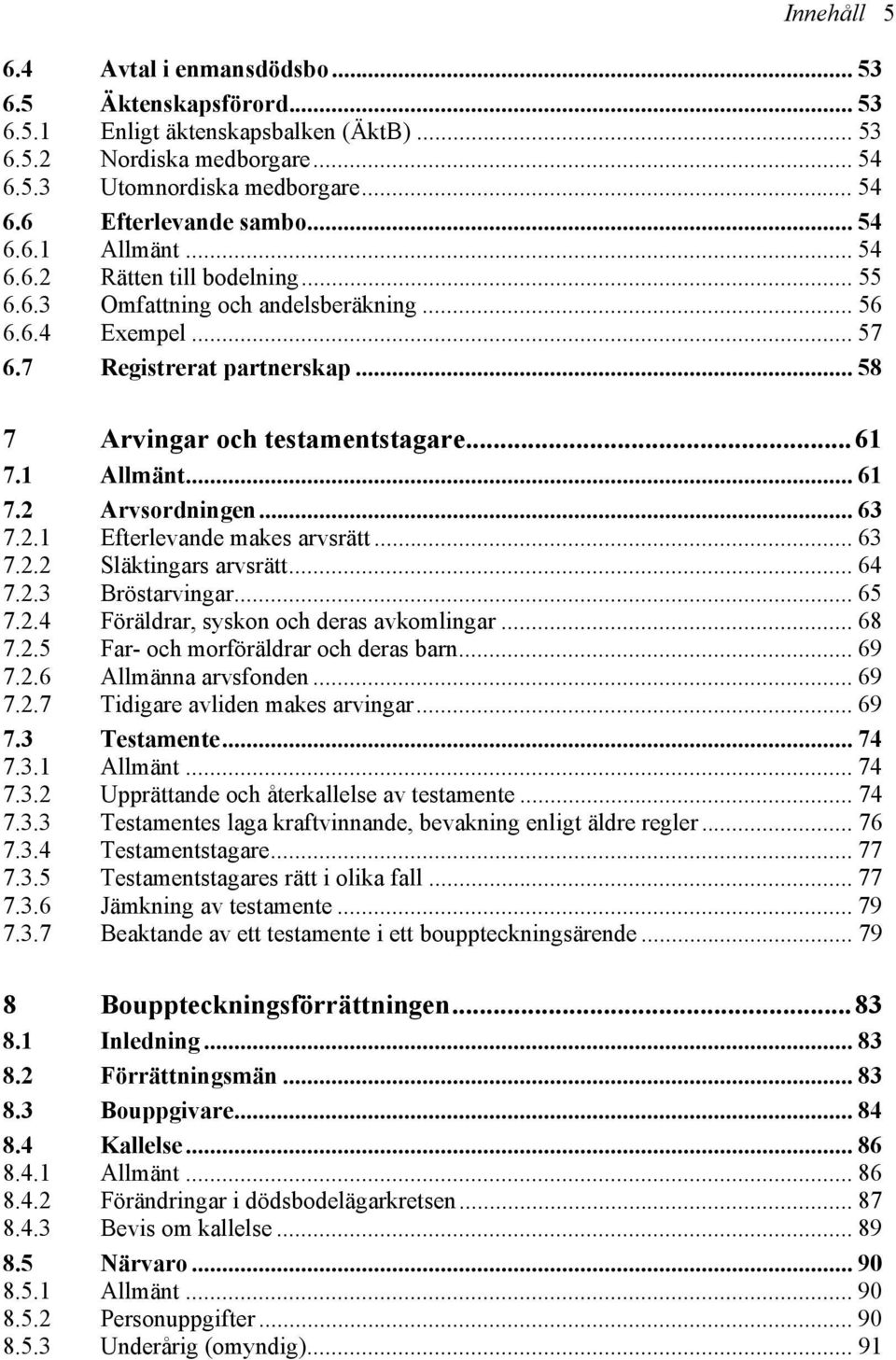 1 Allmänt... 61 7.2 Arvsordningen... 63 7.2.1 Efterlevande makes arvsrätt... 63 7.2.2 Släktingars arvsrätt... 64 7.2.3 Bröstarvingar... 65 7.2.4 Föräldrar, syskon och deras avkomlingar... 68 7.2.5 Far- och morföräldrar och deras barn.