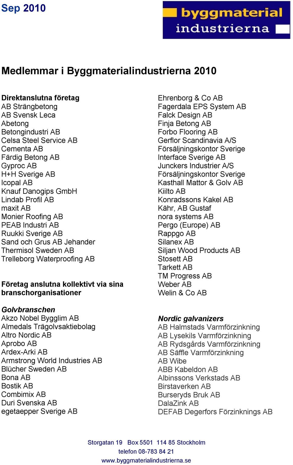 kollektivt via sina branschorganisationer Golvbranschen Akzo Nobel Bygglim AB Almedals Trägolvsaktiebolag Altro Nordic AB Aprobo AB Ardex-Arki AB Armstrong World Industries AB Blücher Sweden AB Bona