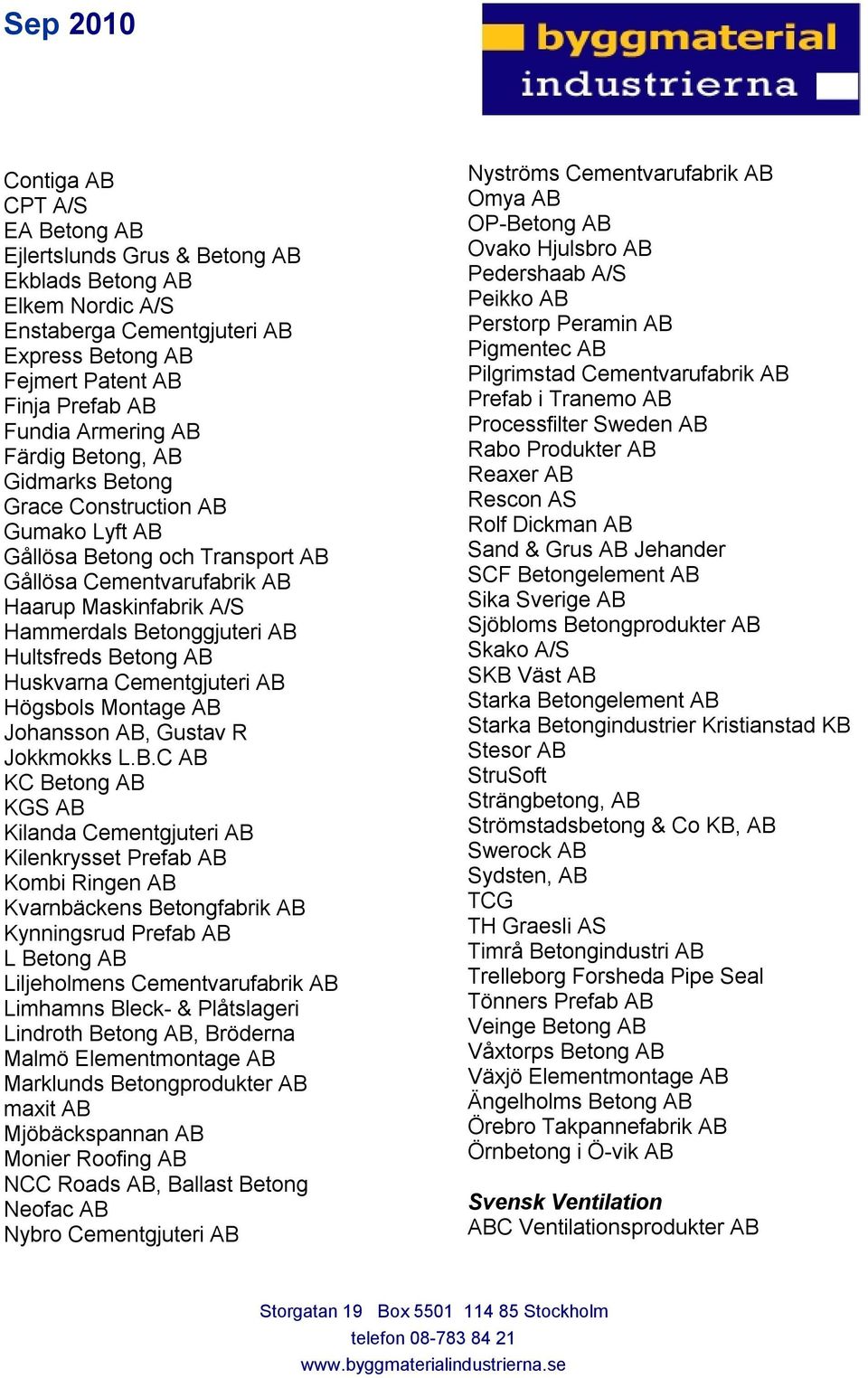 Betong AB Huskvarna Cementgjuteri AB Högsbols Montage AB Johansson AB, Gustav R Jokkmokks L.B.C AB KC Betong AB KGS AB Kilanda Cementgjuteri AB Kilenkrysset Prefab AB Kombi Ringen AB Kvarnbäckens