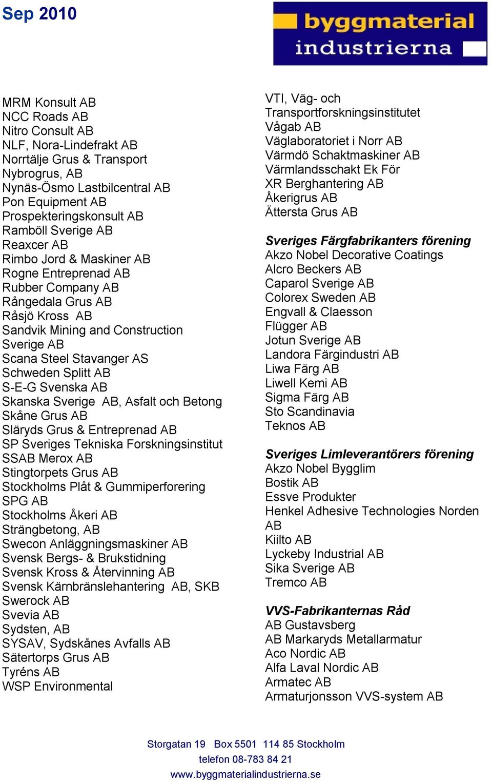 S-E-G Svenska AB Skanska Sverige AB, Asfalt och Betong Skåne Grus AB Släryds Grus & Entreprenad AB SP Sveriges Tekniska Forskningsinstitut SSAB Merox AB Stingtorpets Grus AB Stockholms Plåt &