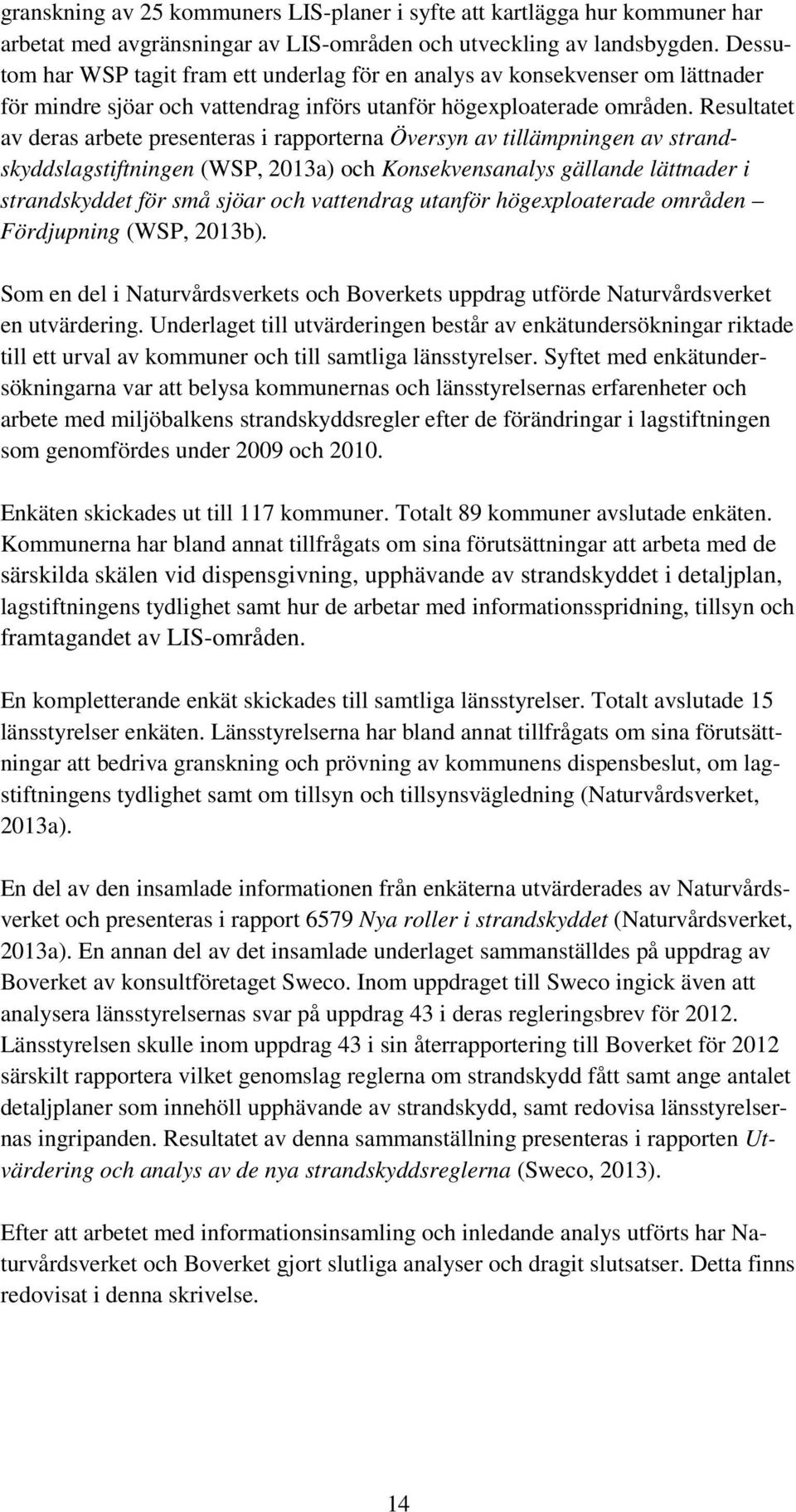 Resultatet av deras arbete presenteras i rapporterna Översyn av tillämpningen av strandskyddslagstiftningen (WSP, 2013a) och Konsekvensanalys gällande lättnader i strandskyddet för små sjöar och