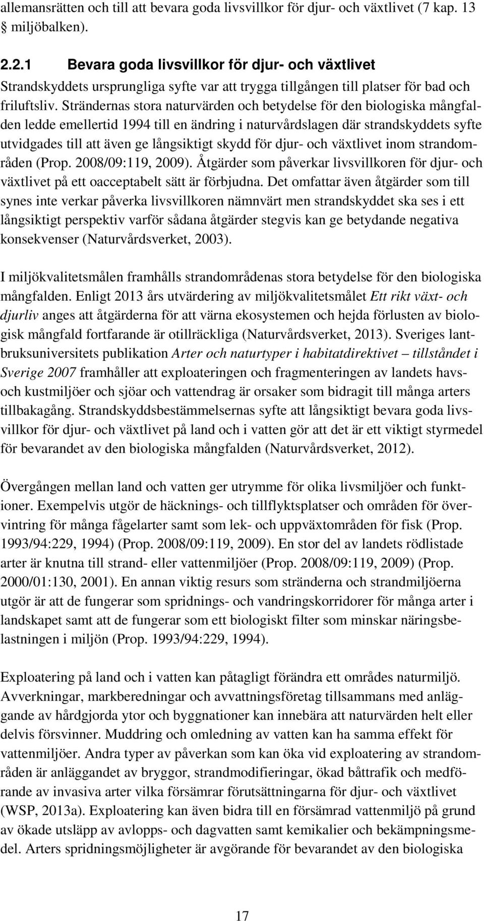 Strändernas stora naturvärden och betydelse för den biologiska mångfalden ledde emellertid 1994 till en ändring i naturvårdslagen där strandskyddets syfte utvidgades till att även ge långsiktigt