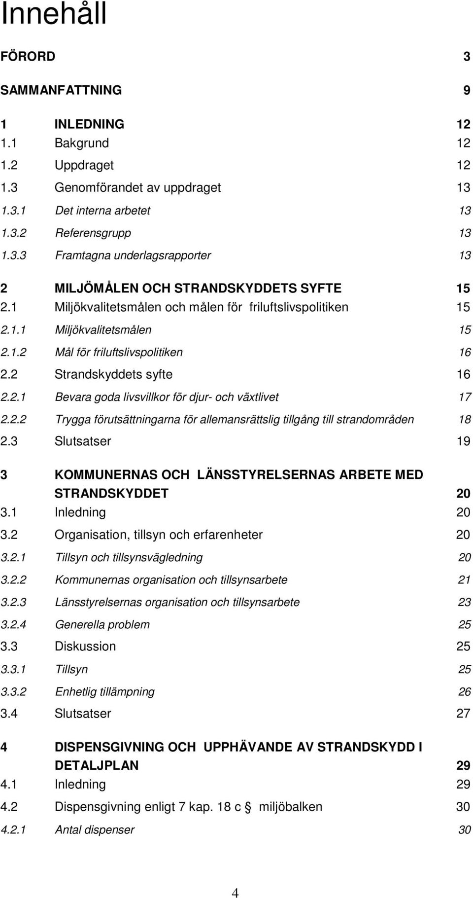 2.2 Trygga förutsättningarna för allemansrättslig tillgång till strandområden 18 2.3 Slutsatser 19 3 KOMMUNERNAS OCH LÄNSSTYRELSERNAS ARBETE MED STRANDSKYDDET 20 3.1 Inledning 20 3.