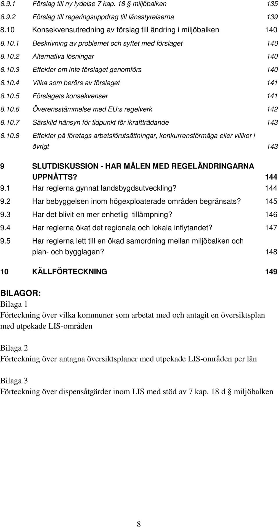 10.7 Särskild hänsyn för tidpunkt för ikraftträdande 143 8.10.8 Effekter på företags arbetsförutsättningar, konkurrensförmåga eller villkor i övrigt 143 9 SLUTDISKUSSION - HAR MÅLEN MED REGELÄNDRINGARNA UPPNÅTTS?