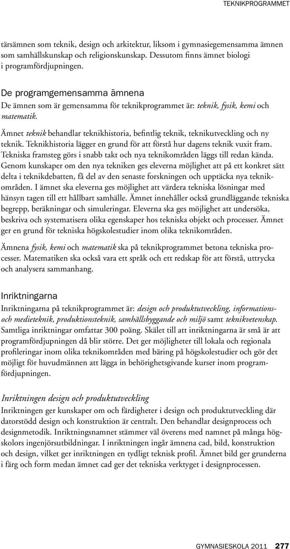 Ämnet teknik behandlar teknikhistoria, befintlig teknik, teknikutveckling och ny teknik. Teknikhistoria lägger en grund för att förstå hur dagens teknik vuxit fram.