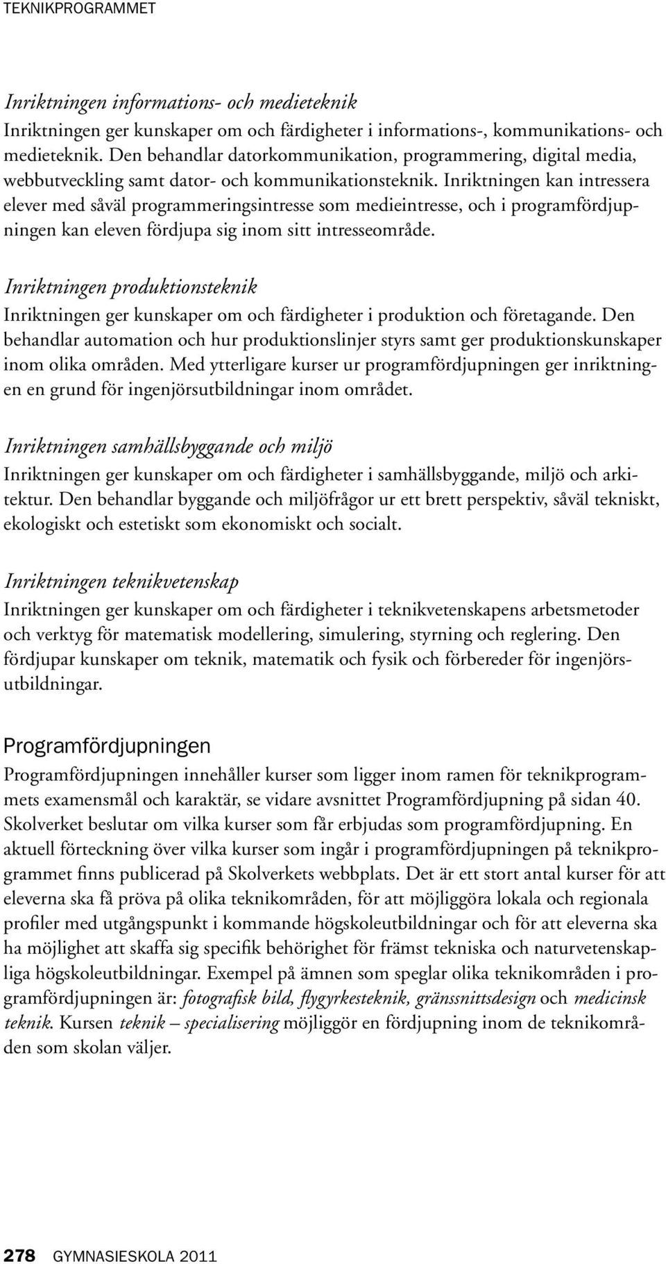 Inriktningen kan intressera elever med såväl programmeringsintresse som medieintresse, och i programfördjupningen kan eleven fördjupa sig inom sitt intresseområde.