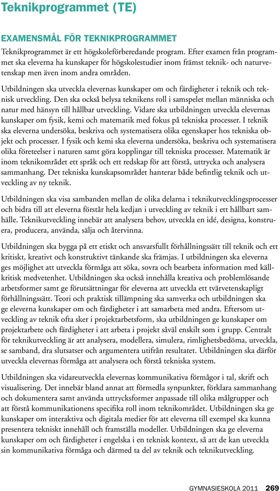 Utbildningen ska utveckla elevernas kunskaper om och färdigheter i teknik och teknisk utveckling.