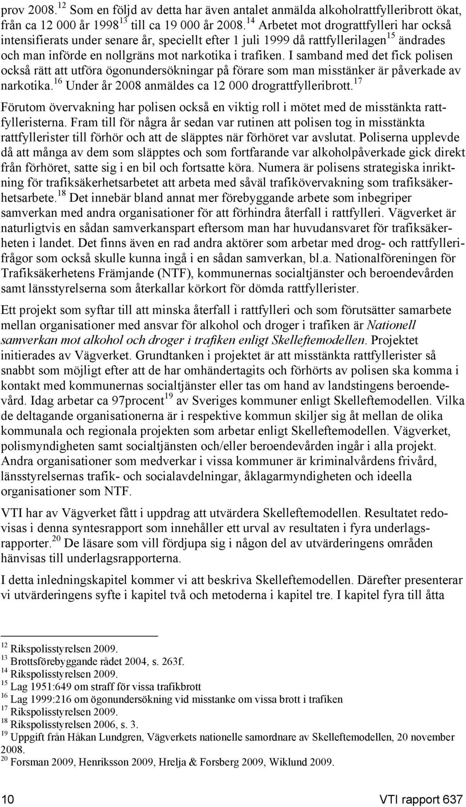 I samband med det fick polisen också rätt att utföra ögonundersökningar på förare som man misstänker är påverkade av narkotika. 16 Under år 2008 anmäldes ca 12 000 drograttfylleribrott.