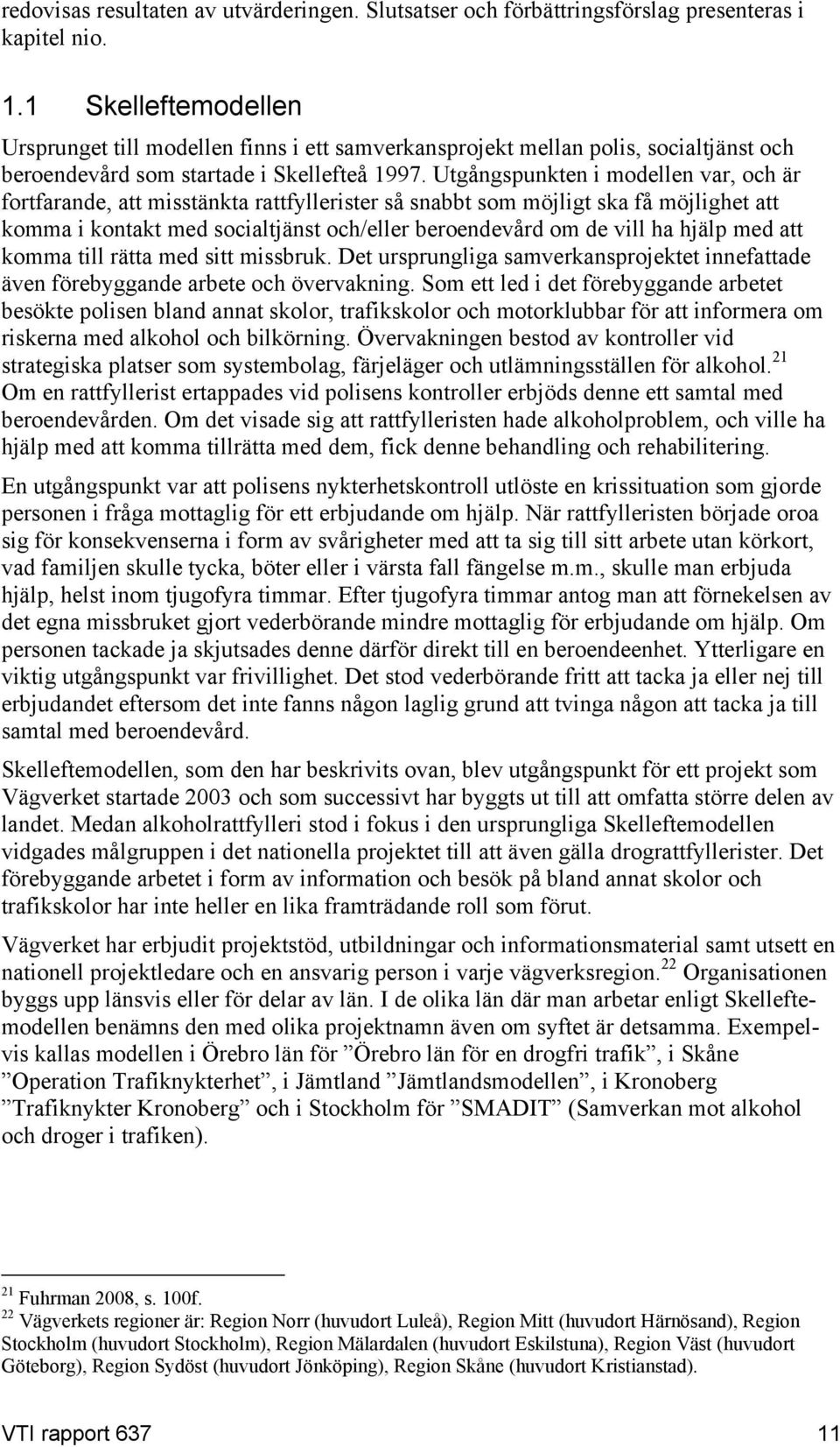 Utgångspunkten i modellen var, och är fortfarande, att misstänkta rattfyllerister så snabbt som möjligt ska få möjlighet att komma i kontakt med socialtjänst och/eller beroendevård om de vill ha