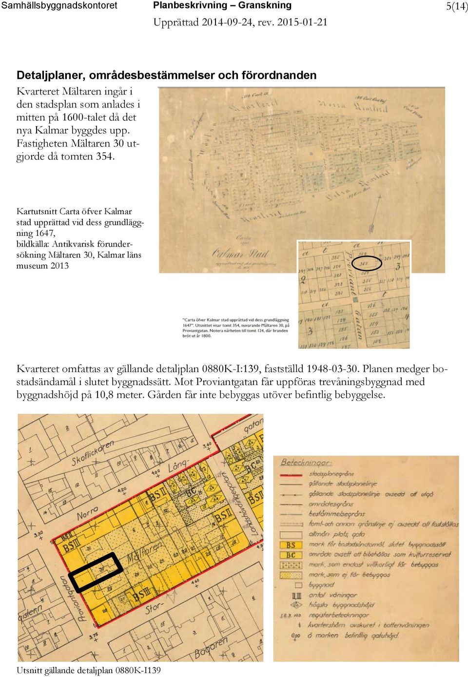 Kartutsnitt Carta öfver Kalmar stad upprättad vid dess grundläggning 1647, bildkälla: Antikvarisk förundersökning Mältaren 30, Kalmar läns museum 2013 Kvarteret omfattas av