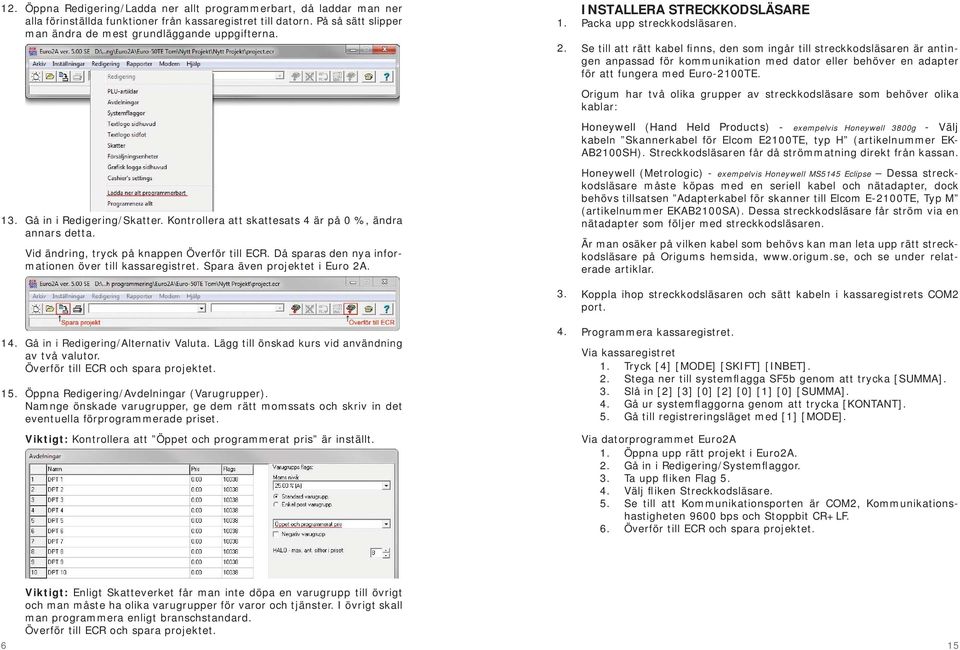 Då sparas den nya informationen över till kassaregistret. Spara även projektet i Euro 2A. Gå in i Redigering/Alternativ Valuta. Lägg till önskad kurs vid användning av två valutor.