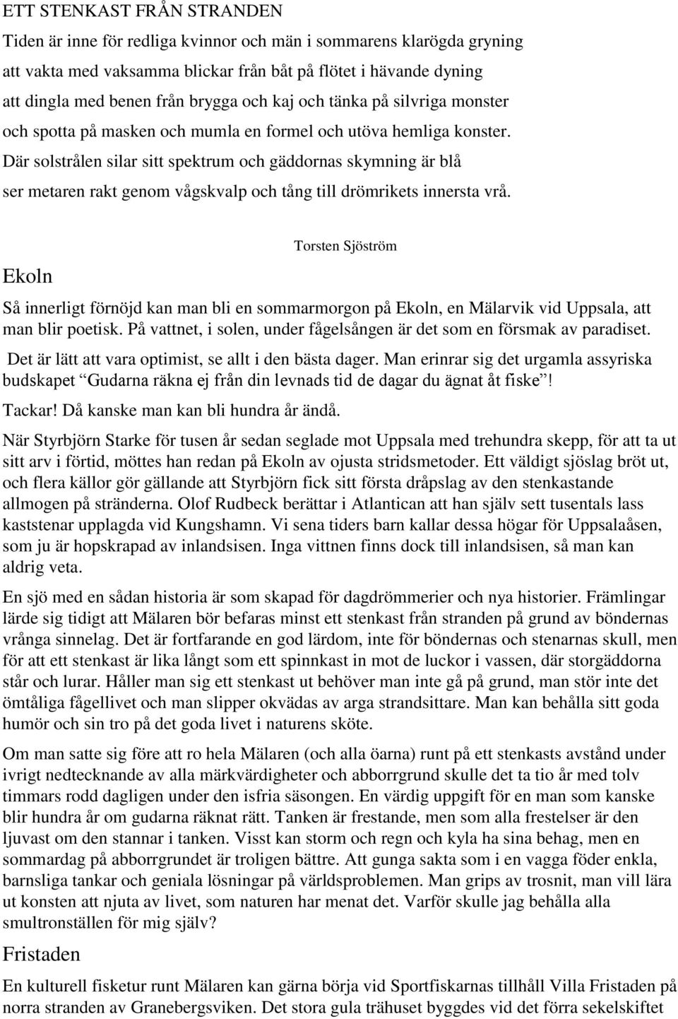 Där solstrålen silar sitt spektrum och gäddornas skymning är blå ser metaren rakt genom vågskvalp och tång till drömrikets innersta vrå.