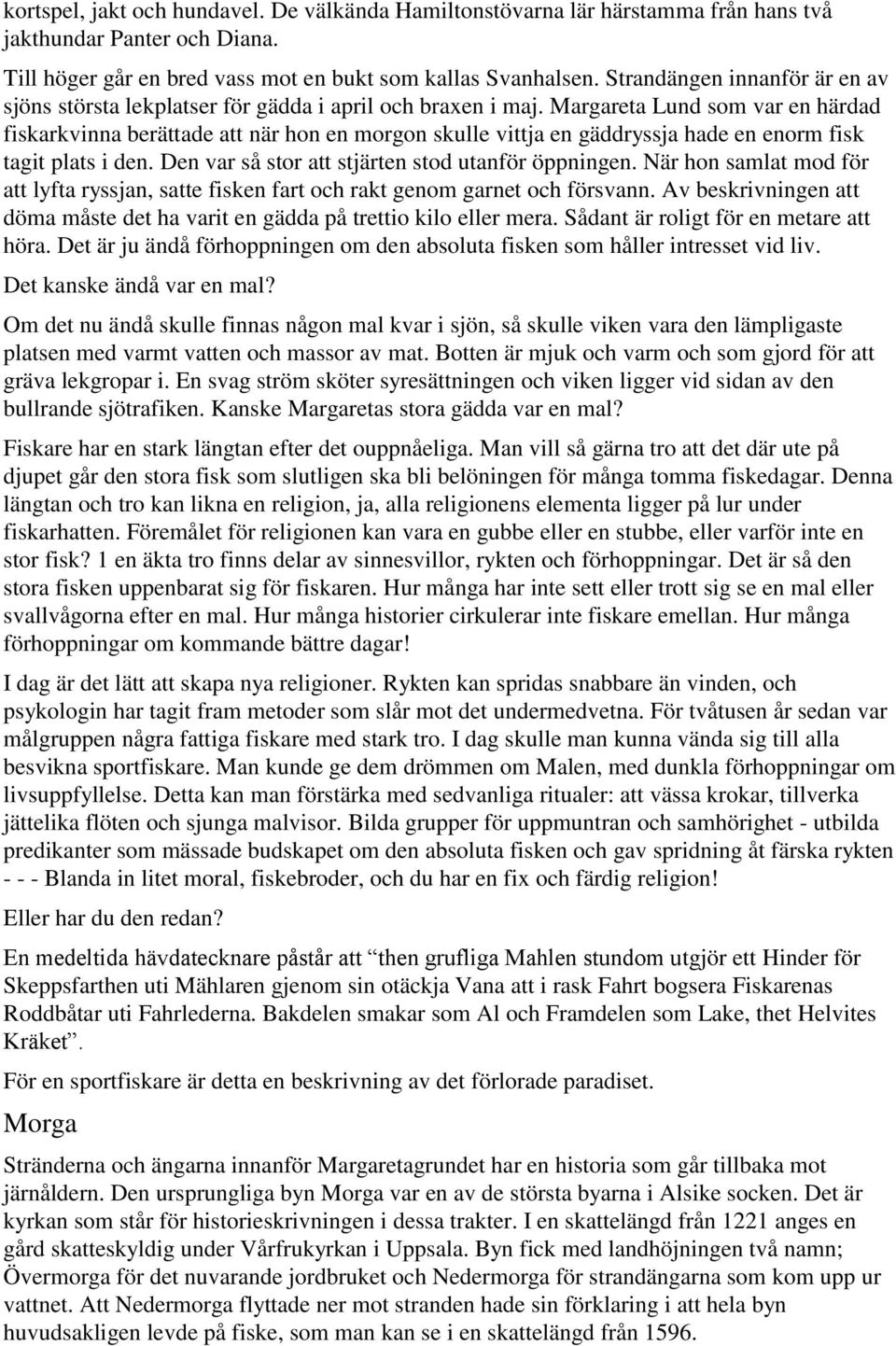 Margareta Lund som var en härdad fiskarkvinna berättade att när hon en morgon skulle vittja en gäddryssja hade en enorm fisk tagit plats i den. Den var så stor att stjärten stod utanför öppningen.