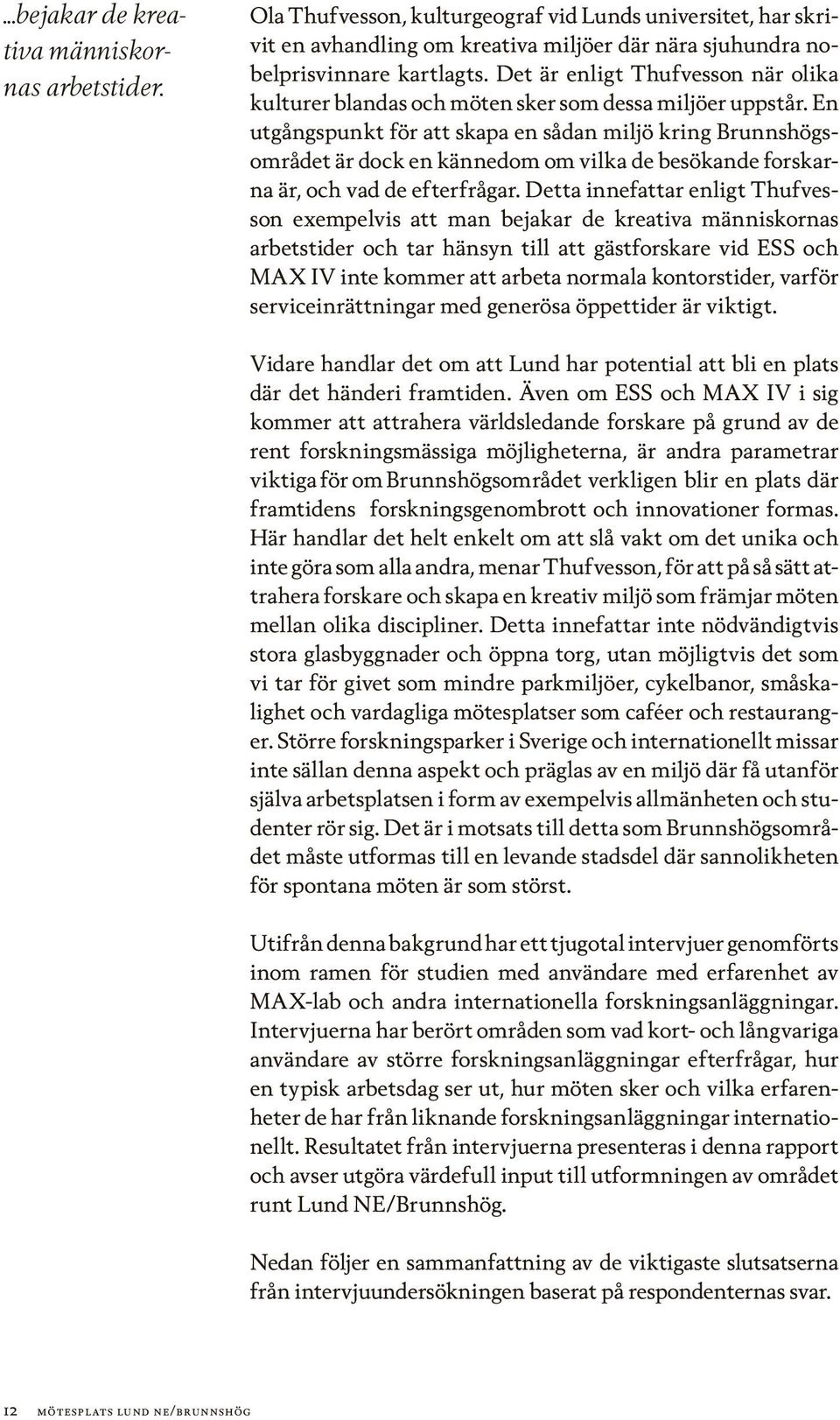 En utgångspunkt för att skapa en sådan miljö kring Brunnshögsområdet är dock en kännedom om vilka de besökande forskarna är, och vad de efterfrågar.