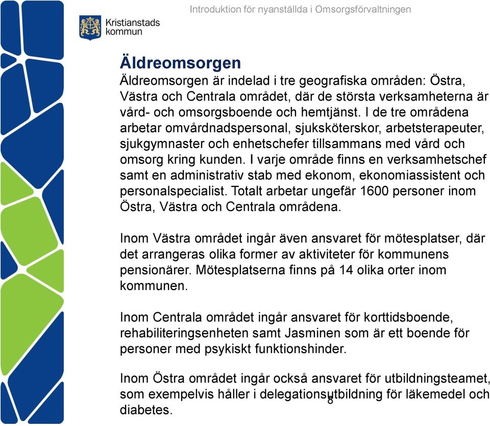 I varje område finns en verksamhetschef samt en administrativ stab med ekonom, ekonomiassistent och personalspecialist. Totalt arbetar ungefär 1600 personer inom Östra, Västra och Centrala områdena.