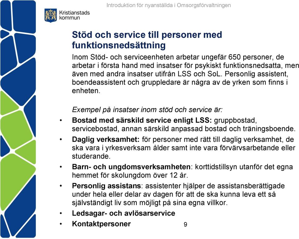 Exempel på insatser inom stöd och service är: Bostad med särskild service enligt LSS: gruppbostad, servicebostad, annan särskild anpassad bostad och träningsboende.