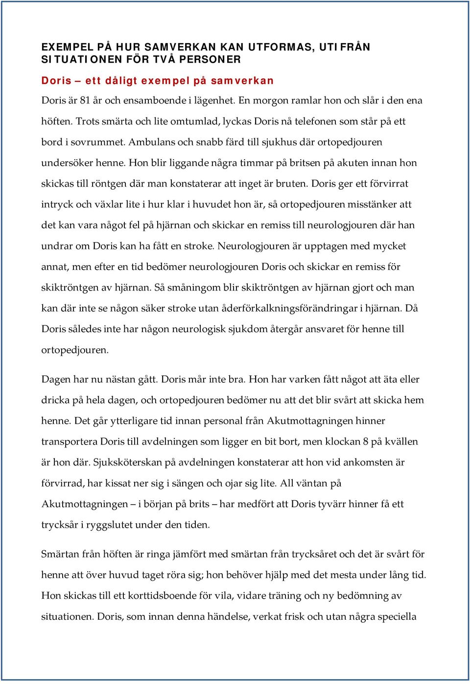 Ambulans och snabb färd till sjukhus där ortopedjouren undersöker henne. Hon blir liggande några timmar på britsen på akuten innan hon skickas till röntgen där man konstaterar att inget är bruten.