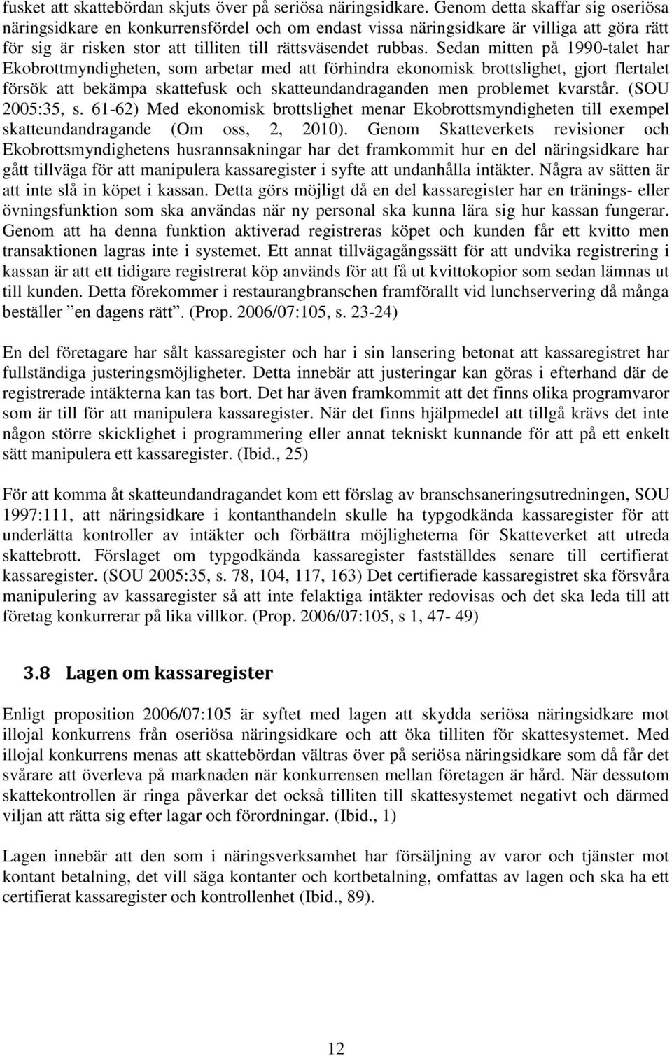 Sedan mitten på 1990-talet har Ekobrottmyndigheten, som arbetar med att förhindra ekonomisk brottslighet, gjort flertalet försök att bekämpa skattefusk och skatteundandraganden men problemet kvarstår.