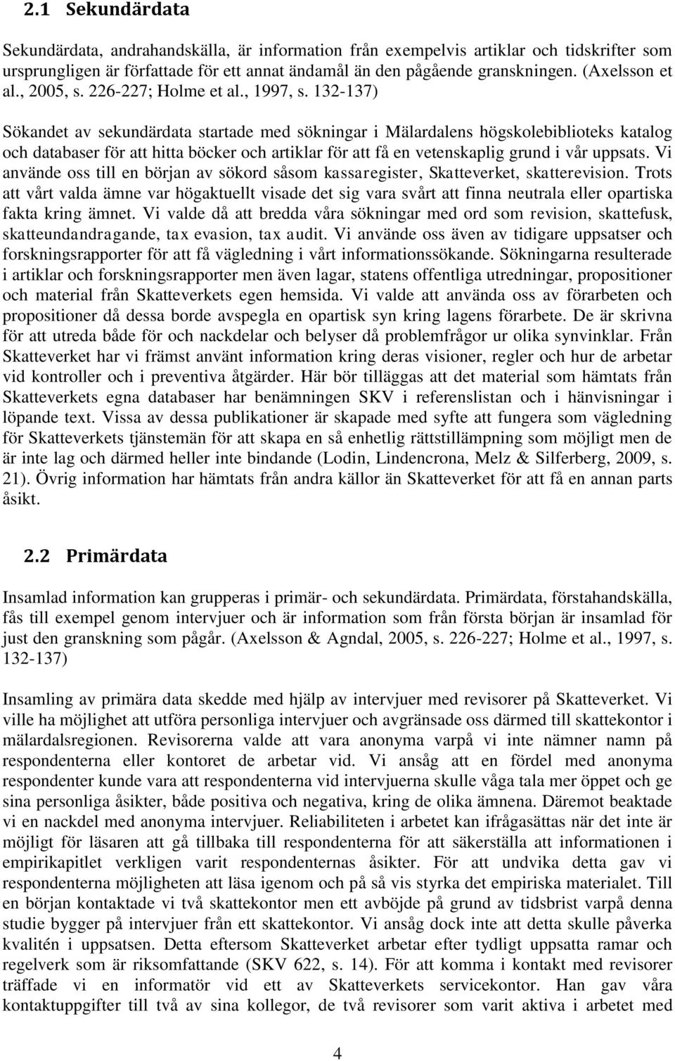 132-137) Sökandet av sekundärdata startade med sökningar i Mälardalens högskolebiblioteks katalog och databaser för att hitta böcker och artiklar för att få en vetenskaplig grund i vår uppsats.