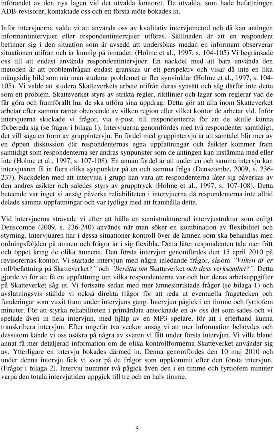 Skillnaden är att en respondent befinner sig i den situation som är avsedd att undersökas medan en informant observerar situationen utifrån och är kunnig på området. (Holme et al., 1997, s.