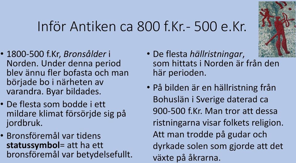 De flesta som bodde i ett mildare klimat försörjde sig på jordbruk. Bronsföremål var tidens statussymbol= att ha ett bronsföremål var betydelsefullt.