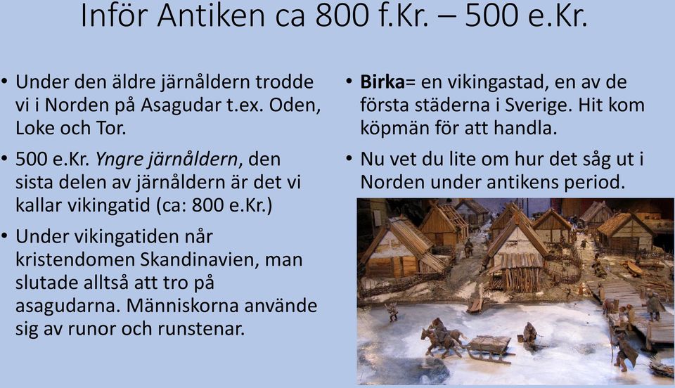 Människorna använde sig av runor och runstenar. Birka= en vikingastad, en av de första städerna i Sverige.