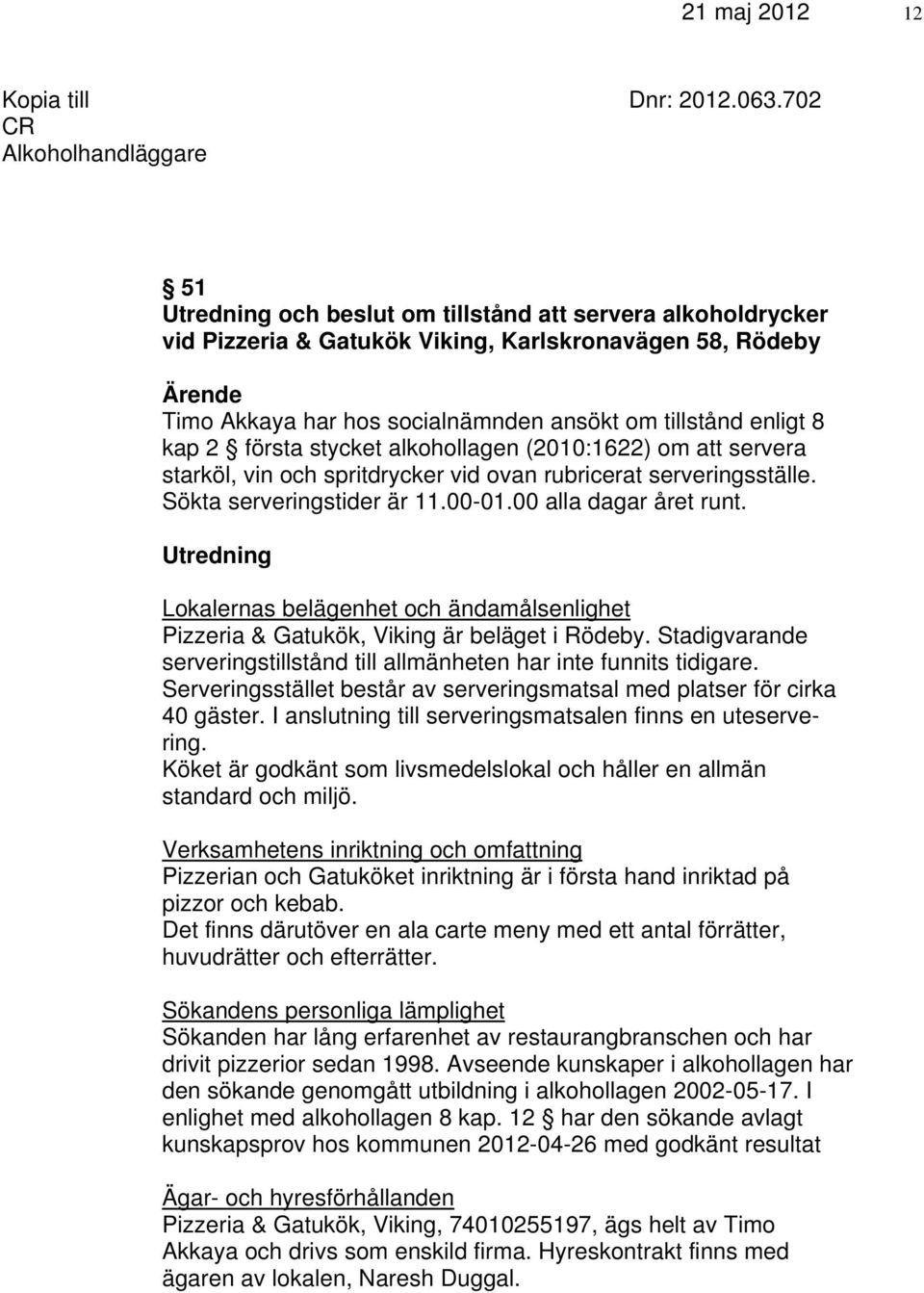 tillstånd enligt 8 kap 2 första stycket alkohollagen (2010:1622) om att servera starköl, vin och spritdrycker vid ovan rubricerat serveringsställe. Sökta serveringstider är 11.00-01.